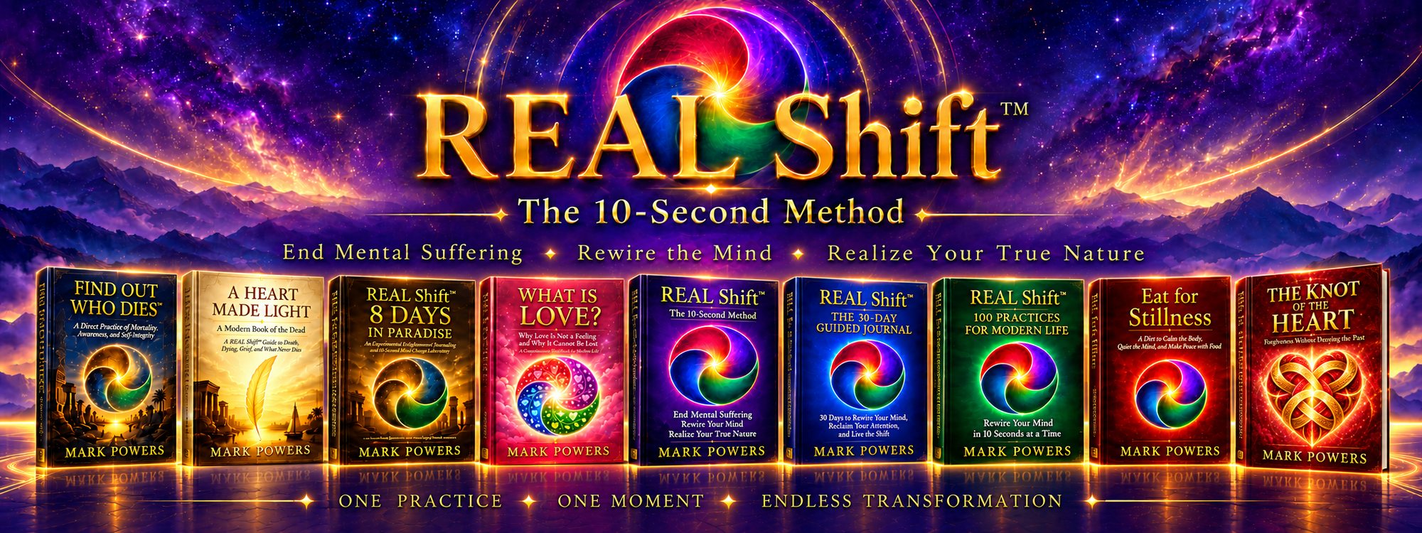 The complete REAL Shift library by Mark Powers: Find Out Who Dies, A Heart Made Light, 8 Days in Paradise, What Is Love?, REAL Shift, the 30-Day Guided Journal, 100 Practices, Eat for Stillness, and The Knot of the Heart